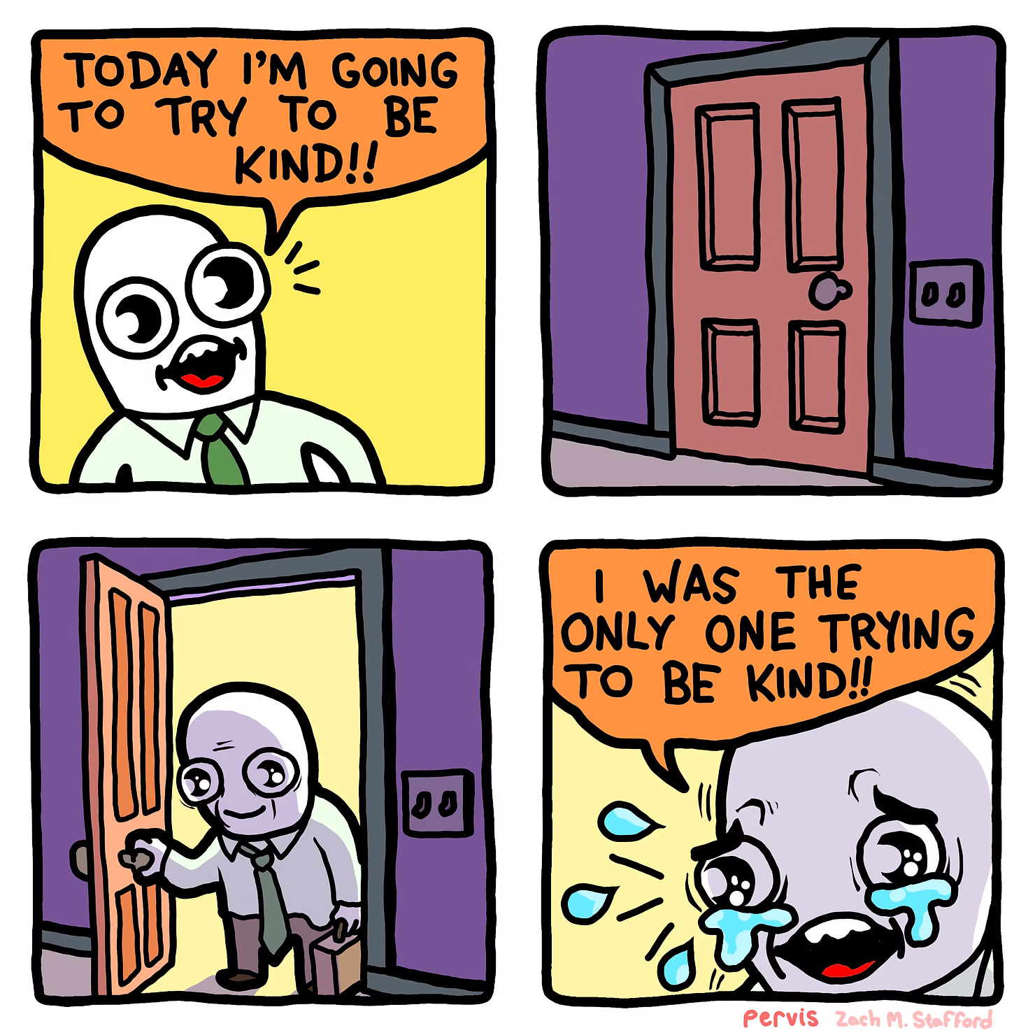 4-panel comic. Panel 1: A wide-eyed character in a shirt and tie says, “Today I’m going to try to be kind!!” Panel 2: A closed door in a purple hallway. Panel 3: The character opens the door, looking stressed but holding a smile on their face. Panel 4: Close-up of the character crying, saying, “I was the only one trying to be kind!!”